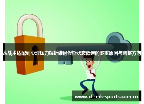 从战术适配到心理压力解析维尼修斯状态低迷的多重原因与调整方向